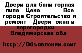 Двери для бани горная липа › Цена ­ 5 000 - Все города Строительство и ремонт » Двери, окна и перегородки   . Владимирская обл.